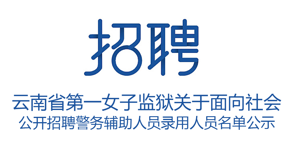 云南省第一女子监狱关于面向社会 公开招聘警务辅助人员录用人员名单公示