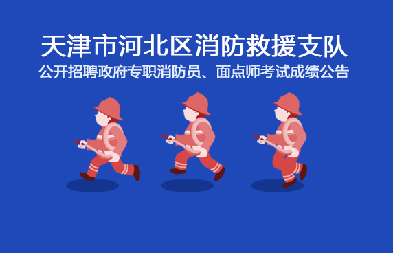 天津市河北区消防救援支队公开招聘政府专职消防员、面点师考试成绩公告